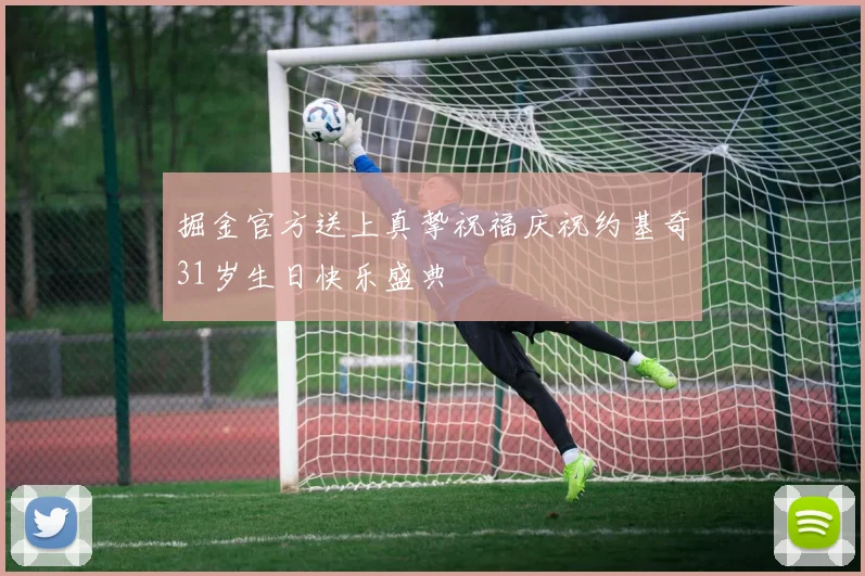 掘金官方送上真挚祝福庆祝约基奇31岁生日快乐盛典