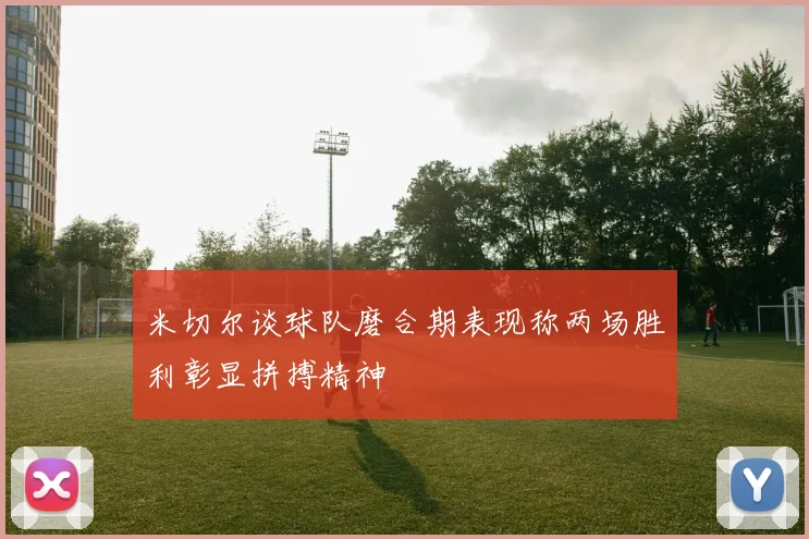 米切尔谈球队磨合期表现称两场胜利彰显拼搏精神