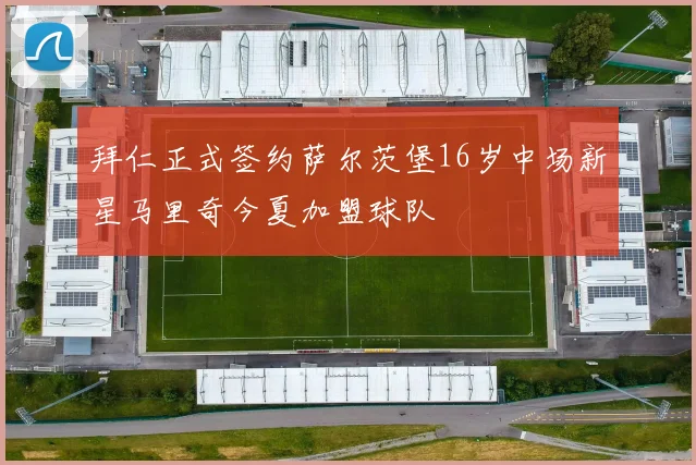 拜仁正式签约萨尔茨堡16岁中场新星马里奇今夏加盟球队