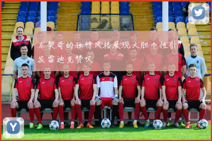 东契奇的独特风格展现大胆个性引发雷迪克赞叹