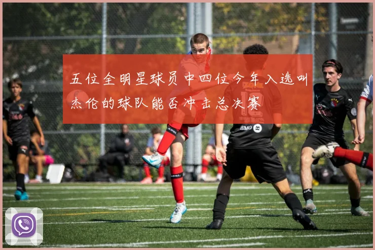 五位全明星球员中四位今年入选叫杰伦的球队能否冲击总决赛