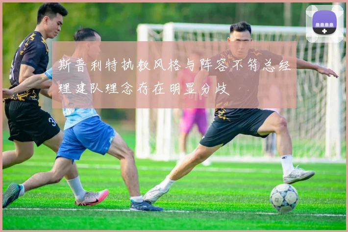 斯普利特执教风格与阵容不符总经理建队理念存在明显分歧