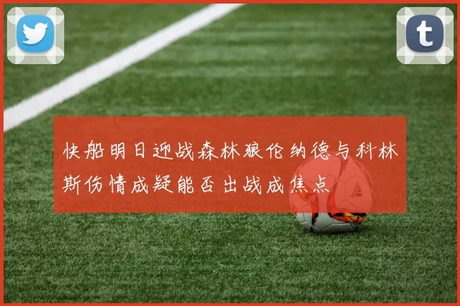 快船明日迎战森林狼伦纳德与科林斯伤情成疑能否出战成焦点