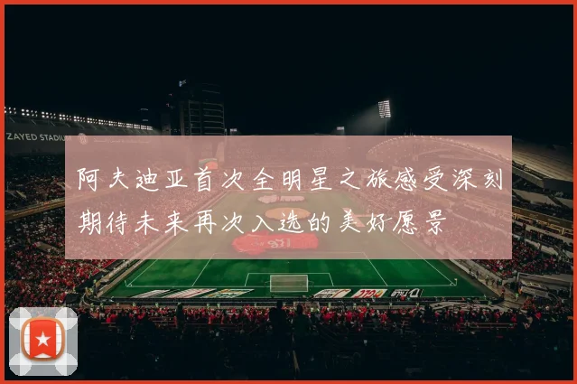 阿夫迪亚首次全明星之旅感受深刻期待未来再次入选的美好愿景